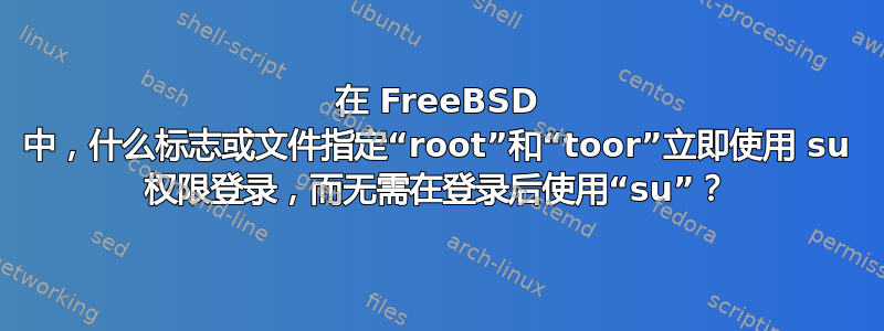 在 FreeBSD 中，什么标志或文件指定“root”和“toor”立即使用 su 权限登录，而无需在登录后使用“su”？