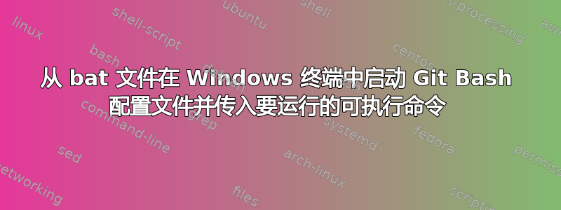 从 bat 文件在 Windows 终端中启动 Git Bash 配置文件并传入要运行的可执行命令