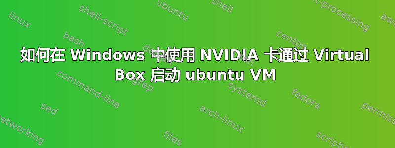 如何在 Windows 中使用 NVIDIA 卡通过 Virtual Box 启动 ubuntu VM