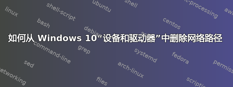 如何从 Windows 10“设备和驱动器”中删除网络路径