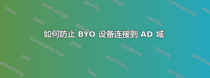 如何防止 BYO 设备连接到 AD 域