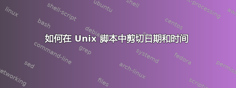 如何在 Unix 脚本中剪切日期和时间