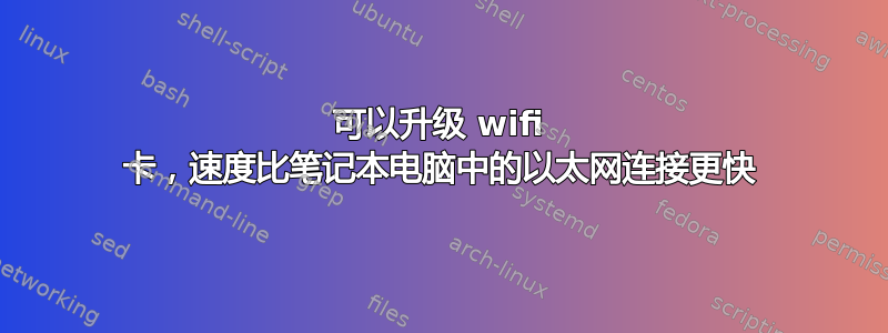 可以升级 wifi 卡，速度比笔记本电脑中的以太网连接更快