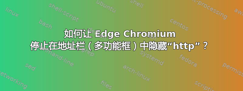 如何让 Edge Chromium 停止在地址栏（多功能框）中隐藏“http”？