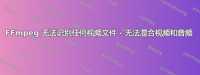 FFmpeg 无法识别任何视频文件 - 无法混合视频和音频