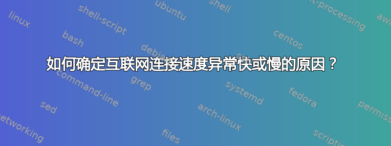 如何确定互联网连接速度异常快或慢的原因？