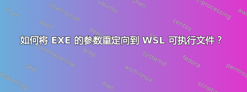 如何将 EXE 的参数重定向到 WSL 可执行文件？