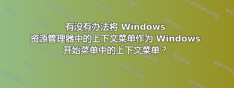 有没有办法将 Windows 资源管理器中的上下文菜单作为 Windows 开始菜单中的上下文菜单？