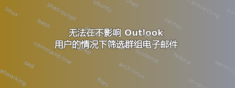 无法在不影响 Outlook 用户的情况下筛选群组电子邮件