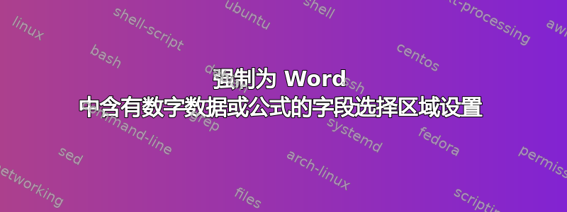 强制为 Word 中含有数字数据或公式的字段选择区域设置