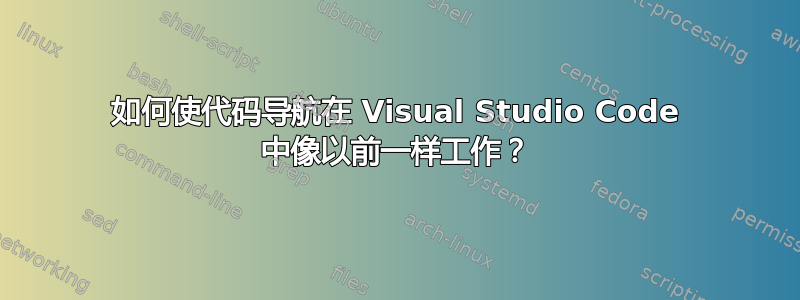 如何使代码导航在 Visual Studio Code 中像以前一样工作？