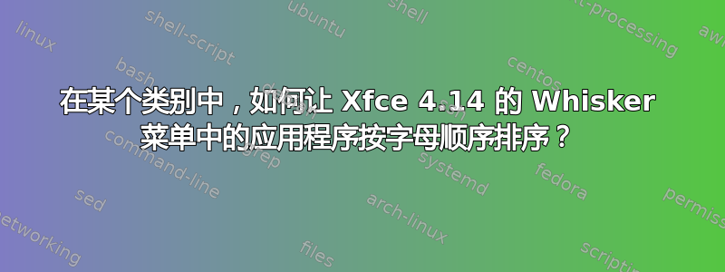 在某个类别中，如何让 Xfce 4.14 的 Whisker 菜单中的应用程序按字母顺序排序？