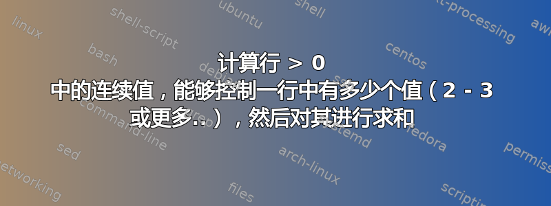 计算行 > 0 中的连续值，能够控制一行中有多少个值（2 - 3 或更多..），然后对其进行求和