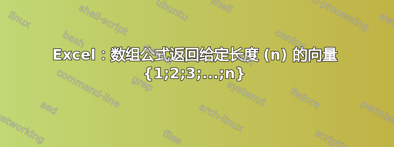 Excel：数组公式返回给定长度 (n) 的向量 {1;2;3;...;n}