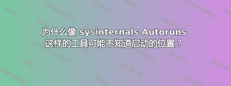 为什么像 sysinternals Autoruns 这样的工具可能不知道启动的位置？