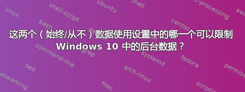 这两个（始终/从不）数据使用设置中的哪一个可以限制 Windows 10 中的后台数据？