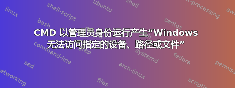 CMD 以管理员身份运行产生“Windows 无法访问指定的设备、路径或文件”