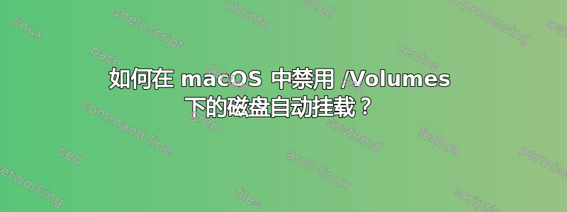 如何在 macOS 中禁用 /Volumes 下的磁盘自动挂载？