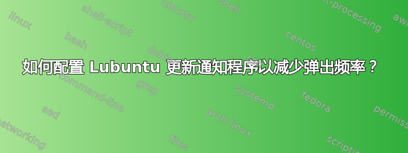 如何配置 Lubuntu 更新通知程序以减少弹出频率？