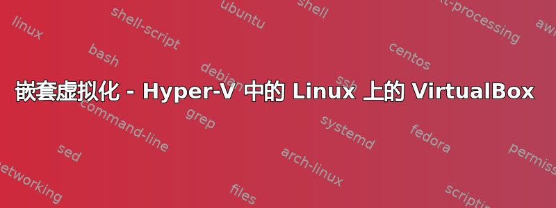 嵌套虚拟化 - Hyper-V 中的 Linux 上的 VirtualBox