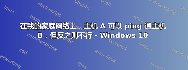 在我的家庭网络上，主机 A 可以 ping 通主机 B，但反之则不行 - Windows 10