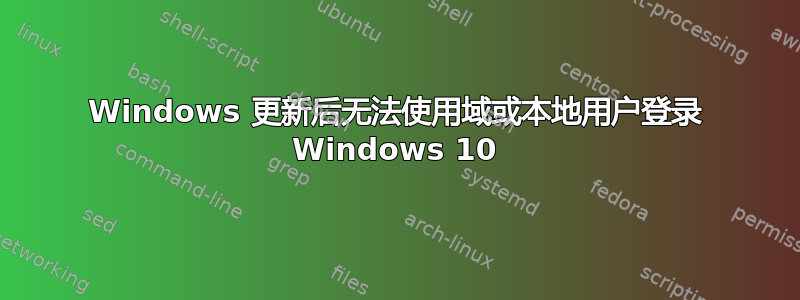 Windows 更新后无法使用域或本地用户登录 Windows 10