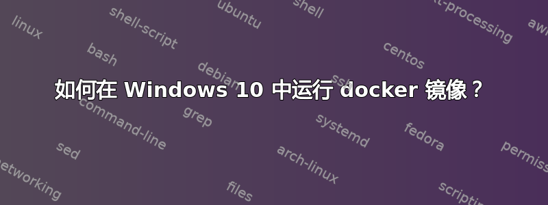 如何在 Windows 10 中运行 docker 镜像？