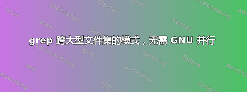 grep 跨大型文件集的模式，无需 GNU 并行