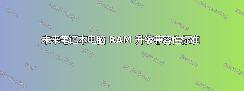 未来笔记本电脑 RAM 升级兼容性标准