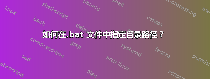 如何在.bat 文件中指定目录路径？