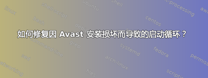 如何修复因 Avast 安装损坏而导致的启动循环？