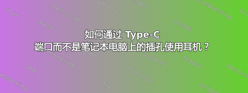 如何通过 Type-C 端口而不是笔记本电脑上的插孔使用耳机？