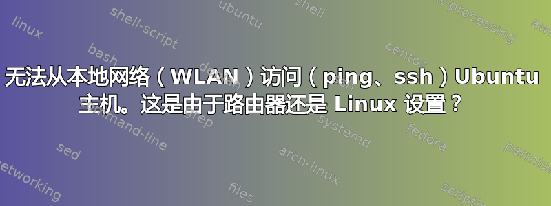 无法从本地网络（WLAN）访问（ping、ssh）Ubuntu 主机。这是由于路由器还是 Linux 设置？