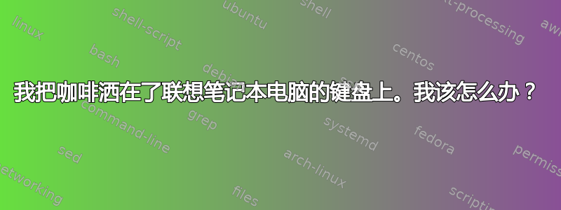 我把咖啡洒在了联想笔记本电脑的键盘上。我该怎么办？