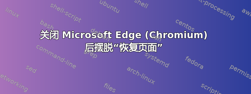 关闭 Microsoft Edge (Chromium) 后摆脱“恢复页面”