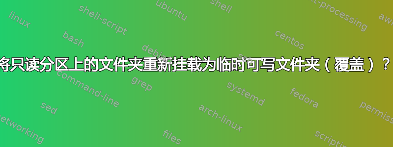 将只读分区上的文件夹重新挂载为临时可写文件夹（覆盖）？