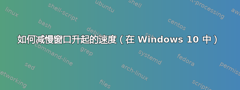 如何减慢窗口升起的速度（在 Windows 10 中）