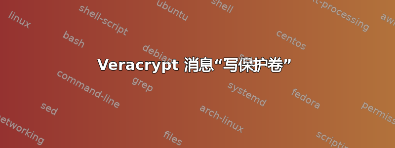 Veracrypt 消息“写保护卷”