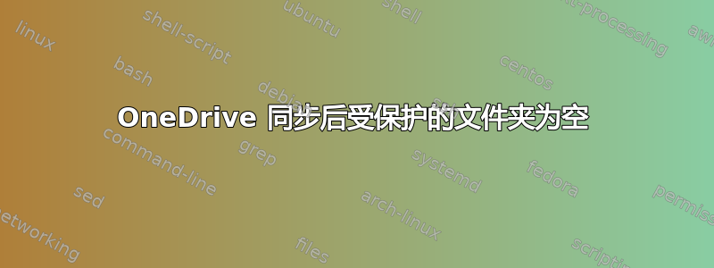 OneDrive 同步后受保护的文件夹为空