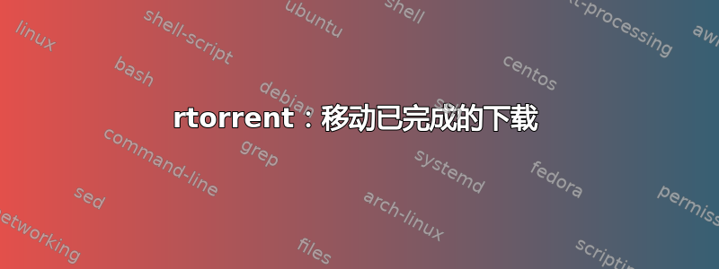 rtorrent：移动已完成的下载