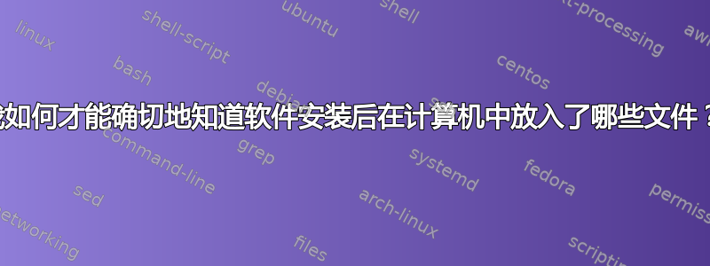 我如何才能确切地知道软件安装后在计算机中放入了哪些文件？