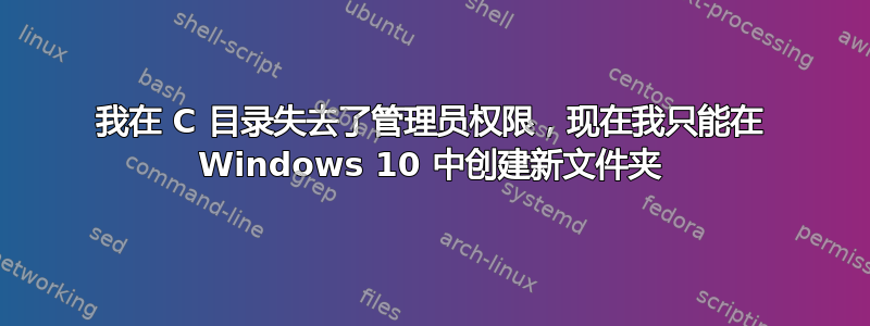 我在 C 目录失去了管理员权限，现在我只能在 Windows 10 中创建新文件夹