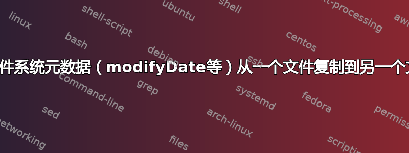 将文件系统元数据（modifyDate等）从一个文件复制到另一个文件