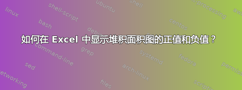 如何在 Excel 中显示堆积面积图的正值和负值？