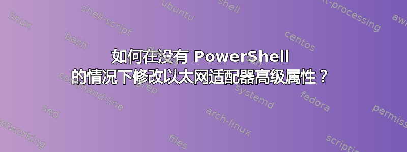 如何在没有 PowerShell 的情况下修改以太网适配器高级属性？