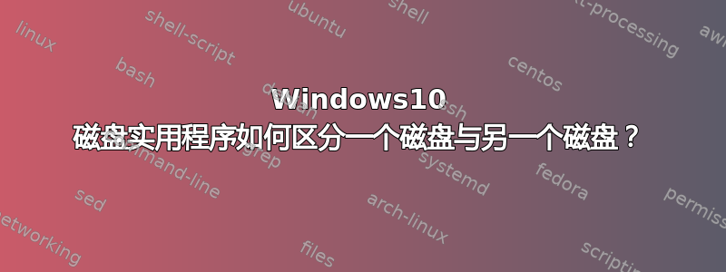 Windows10 磁盘实用程序如何区分一个磁盘与另一个磁盘？