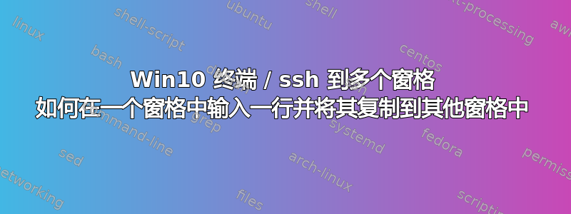 Win10 终端 / ssh 到多个窗格 如何在一个窗格中输入一行并将其复制到其他窗格中