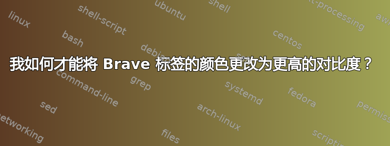 我如何才能将 Brave 标签的颜色更改为更高的对比度？