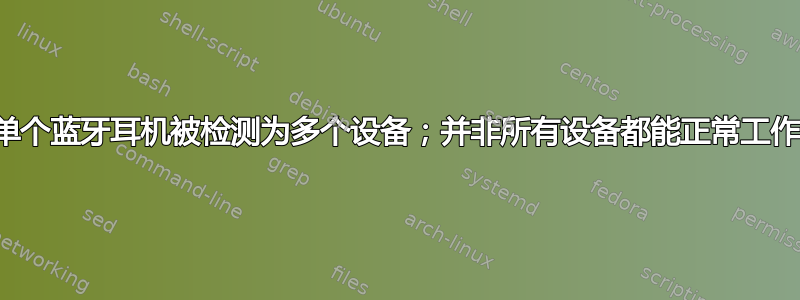 单个蓝牙耳机被检测为多个设备；并非所有设备都能正常工作