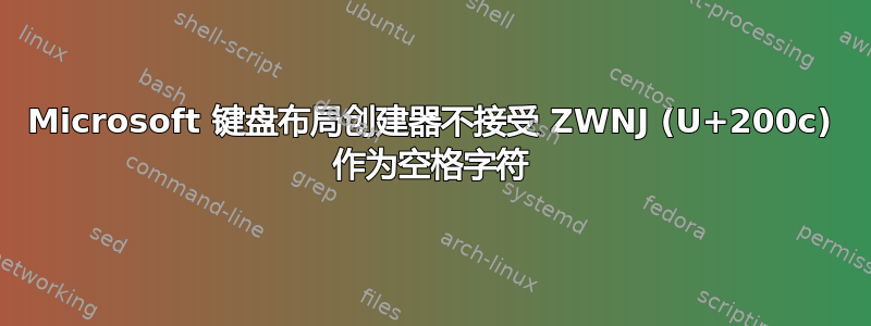 Microsoft 键盘布局创建器不接受 ZWNJ (U+200c) 作为空格字符